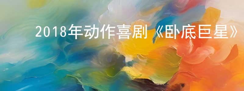 ﻿常大利的网络影视资源,﻿2018年动作喜剧《卧底巨星》HD国粤双语中字迅雷下载_电影天堂